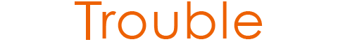 Trouble